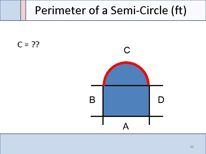 Perimeter of a Semi-Circle (ft) C = ? ? C B D A 90