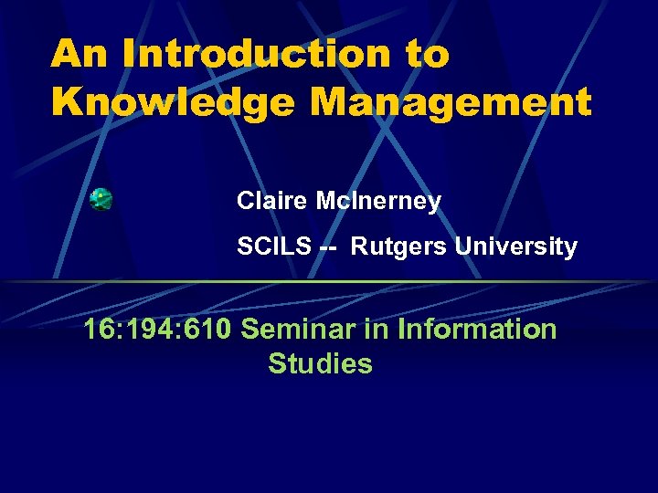 An Introduction to Knowledge Management Claire Mc. Inerney SCILS -- Rutgers University 16: 194: