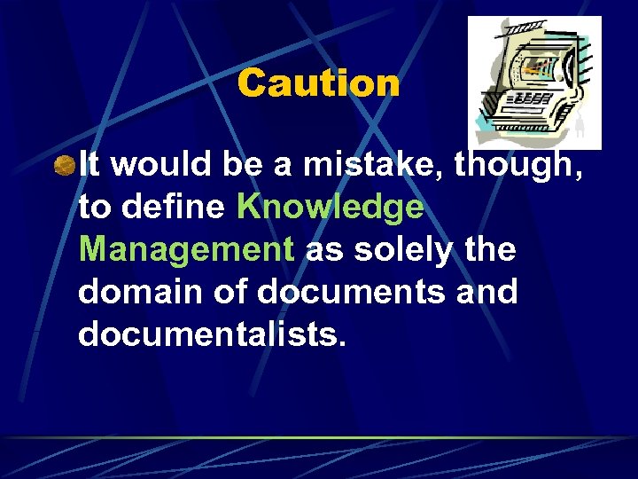 Caution It would be a mistake, though, to define Knowledge Management as solely the