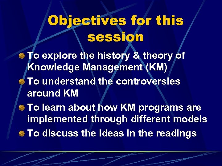 Objectives for this session To explore the history & theory of Knowledge Management (KM)