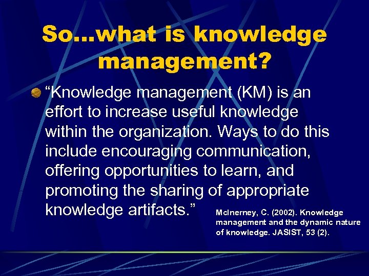 So…what is knowledge management? “Knowledge management (KM) is an effort to increase useful knowledge