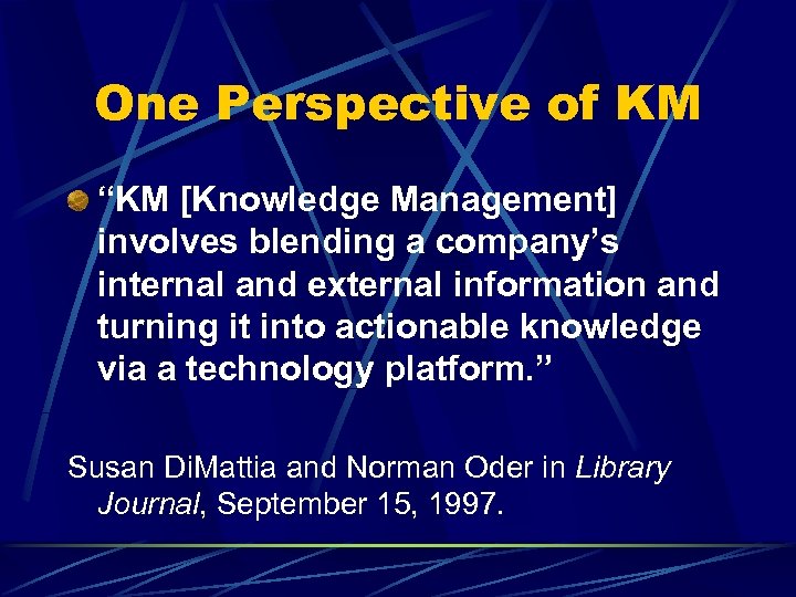 One Perspective of KM “KM [Knowledge Management] involves blending a company’s internal and external