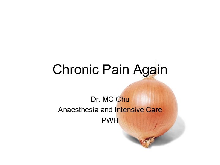 Chronic Pain Again Dr. MC Chu Anaesthesia and Intensive Care PWH 