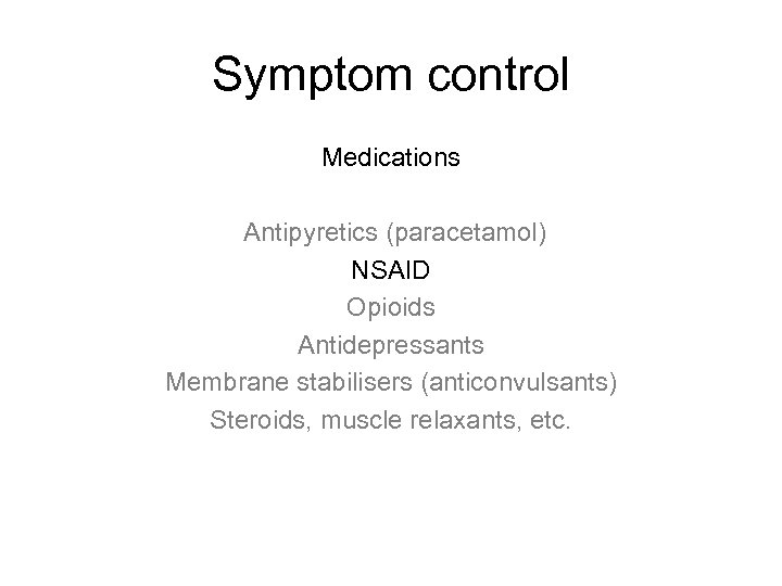 Symptom control Medications Antipyretics (paracetamol) NSAID Opioids Antidepressants Membrane stabilisers (anticonvulsants) Steroids, muscle relaxants,