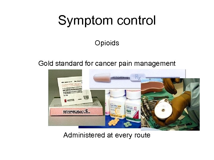 Symptom control Opioids Gold standard for cancer pain management (mostly) cheap and readily available