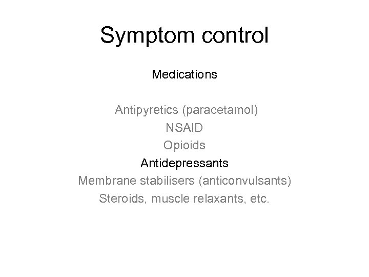 Symptom control Medications Antipyretics (paracetamol) NSAID Opioids Antidepressants Membrane stabilisers (anticonvulsants) Steroids, muscle relaxants,