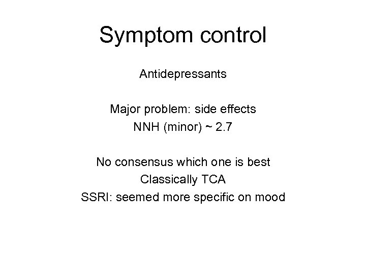 Symptom control Antidepressants Major problem: side effects NNH (minor) ~ 2. 7 No consensus