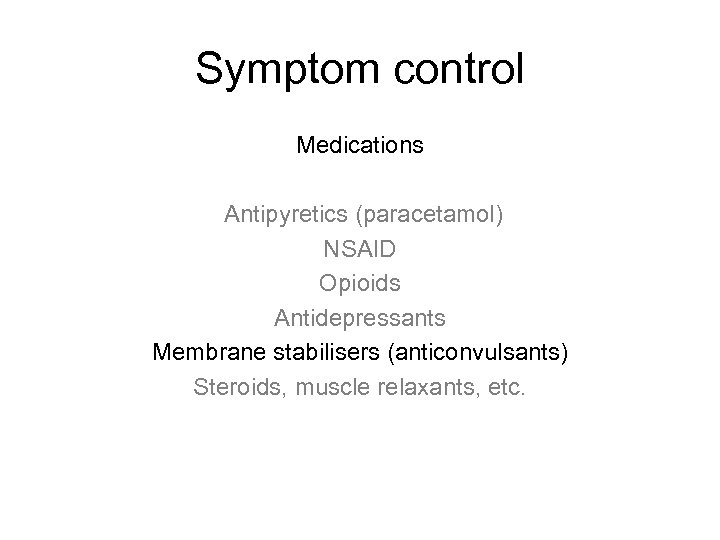 Symptom control Medications Antipyretics (paracetamol) NSAID Opioids Antidepressants Membrane stabilisers (anticonvulsants) Steroids, muscle relaxants,