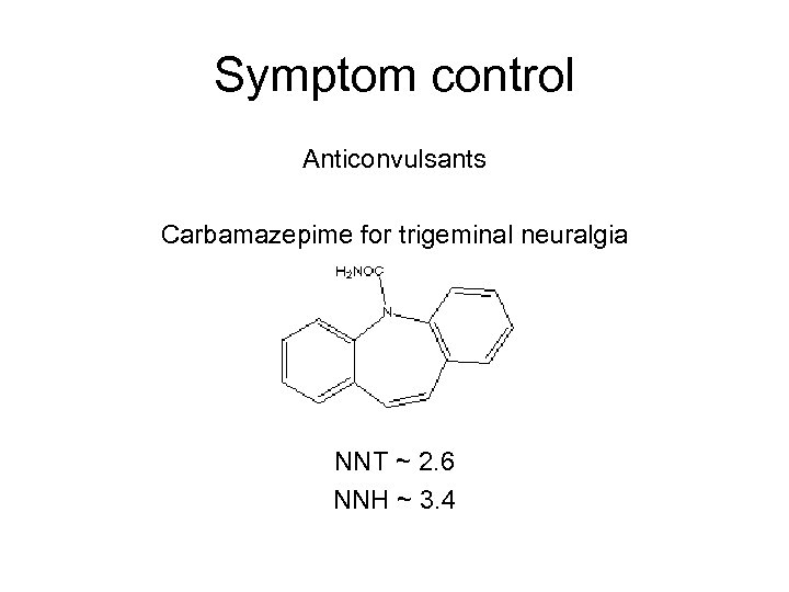 Symptom control Anticonvulsants Carbamazepime for trigeminal neuralgia NNT ~ 2. 6 NNH ~ 3.