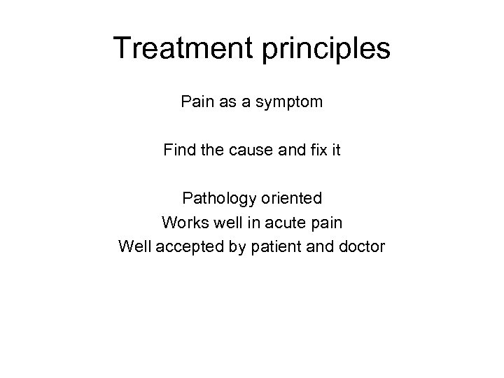 Treatment principles Pain as a symptom Find the cause and fix it Pathology oriented