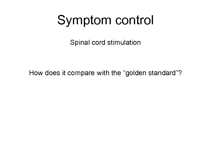 Symptom control Spinal cord stimulation How does it compare with the “golden standard”? 