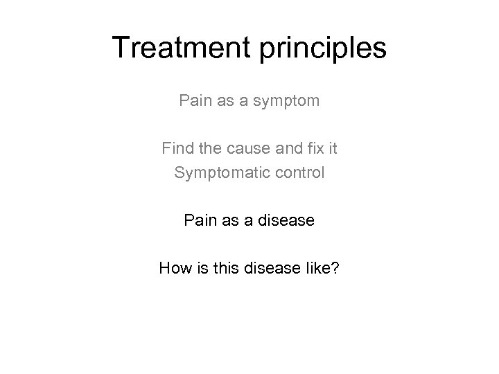 Treatment principles Pain as a symptom Find the cause and fix it Symptomatic control