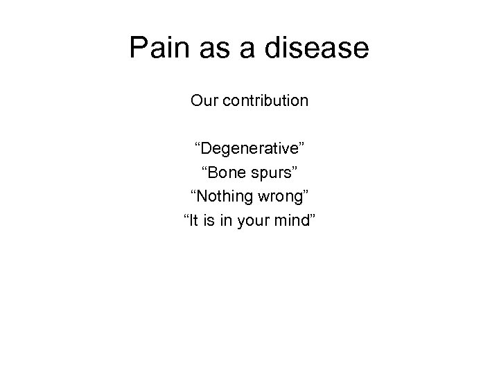 Pain as a disease Our contribution “Degenerative” “Bone spurs” “Nothing wrong” “It is in
