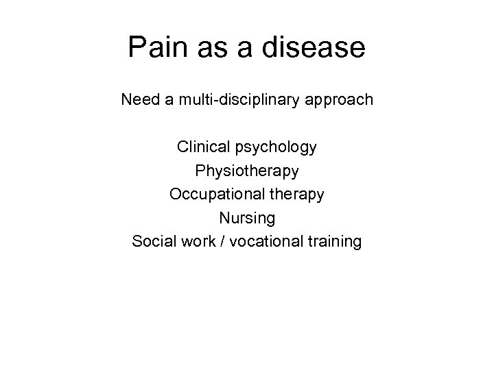 Pain as a disease Need a multi-disciplinary approach Clinical psychology Physiotherapy Occupational therapy Nursing