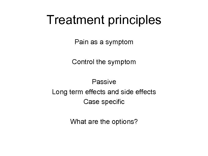 Treatment principles Pain as a symptom Control the symptom Passive Long term effects and