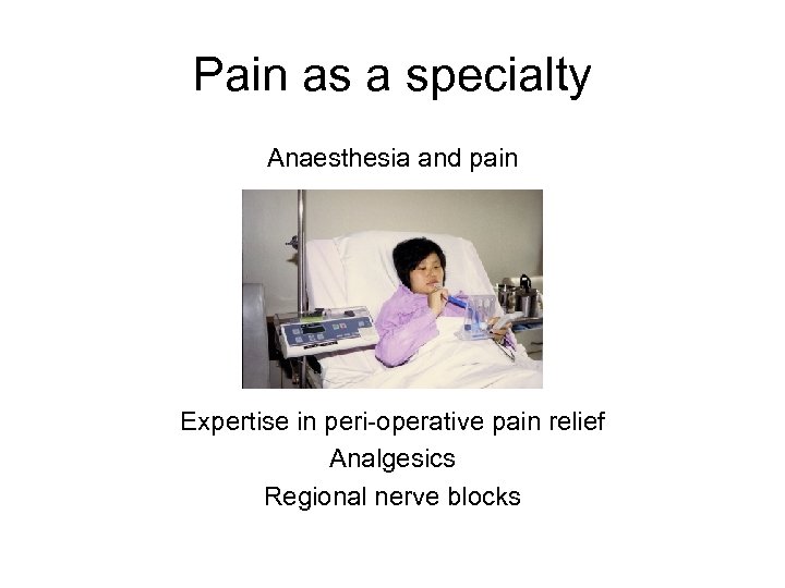 Pain as a specialty Anaesthesia and pain Expertise in peri-operative pain relief Analgesics Regional