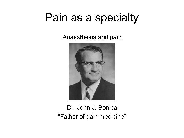 Pain as a specialty Anaesthesia and pain Dr. John J. Bonica “Father of pain