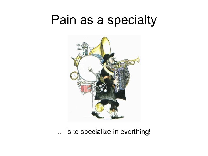 Pain as a specialty … is to specialize in everthing! 