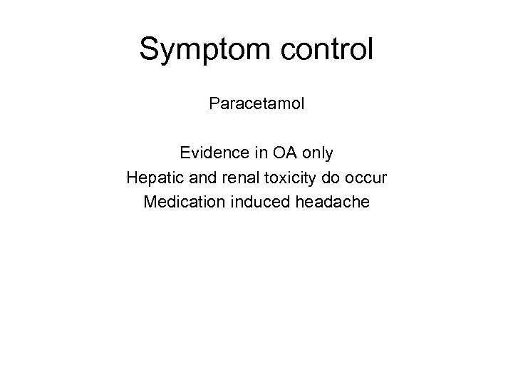 Symptom control Paracetamol Evidence in OA only Hepatic and renal toxicity do occur Medication