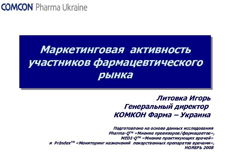 Маркетинговая активность участников фармацевтического рынка Литовка Игорь Генеральный директор КОМКОН Фарма – Украина Подготовлено