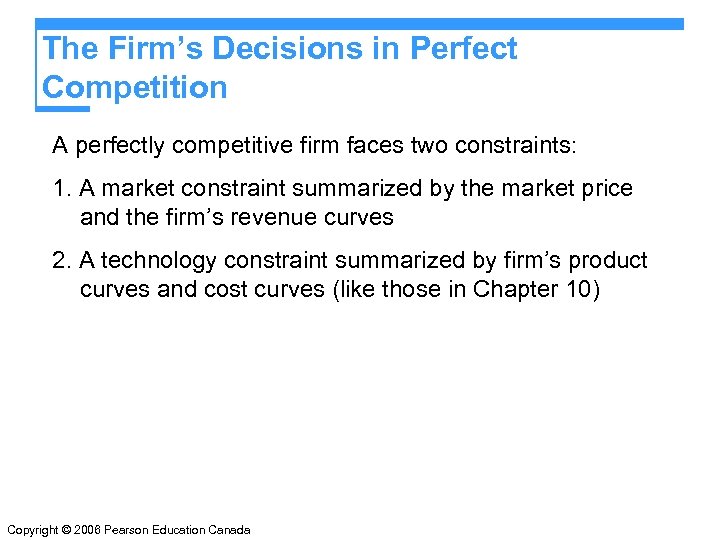 The Firm’s Decisions in Perfect Competition A perfectly competitive firm faces two constraints: 1.
