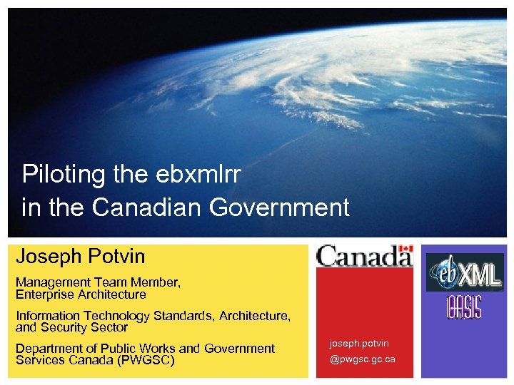 Piloting the ebxmlrr in the Canadian Government Joseph Potvin Management Team Member, Enterprise Architecture