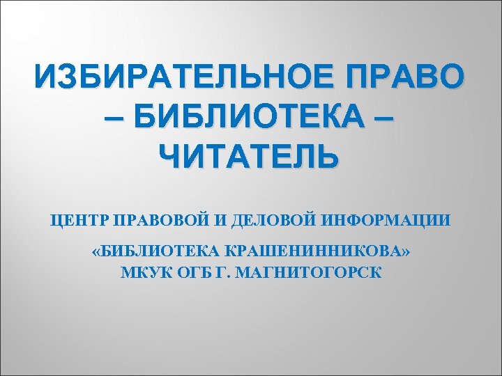 ИЗБИРАТЕЛЬНОЕ ПРАВО – БИБЛИОТЕКА – ЧИТАТЕЛЬ ЦЕНТР ПРАВОВОЙ И ДЕЛОВОЙ ИНФОРМАЦИИ «БИБЛИОТЕКА КРАШЕНИННИКОВА» МКУК