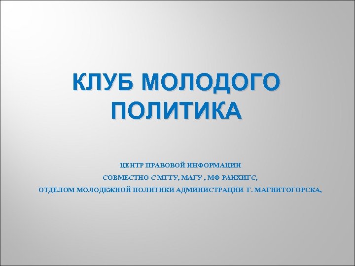 КЛУБ МОЛОДОГО ПОЛИТИКА ЦЕНТР ПРАВОВОЙ ИНФОРМАЦИИ СОВМЕСТНО С МГТУ, МАГУ , МФ РАНХИГС, ОТДЕЛОМ