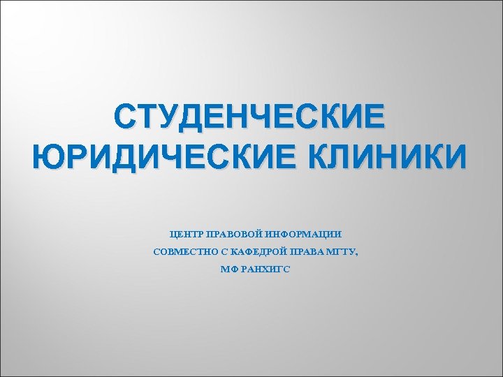 СТУДЕНЧЕСКИЕ ЮРИДИЧЕСКИЕ КЛИНИКИ ЦЕНТР ПРАВОВОЙ ИНФОРМАЦИИ СОВМЕСТНО С КАФЕДРОЙ ПРАВА МГТУ, МФ РАНХИГС 