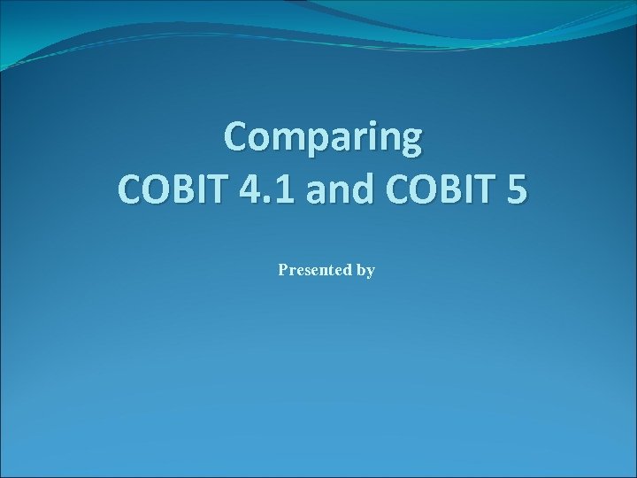 Comparing COBIT 4. 1 and COBIT 5 Presented by 