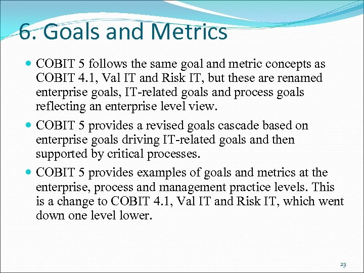 6. Goals and Metrics COBIT 5 follows the same goal and metric concepts as