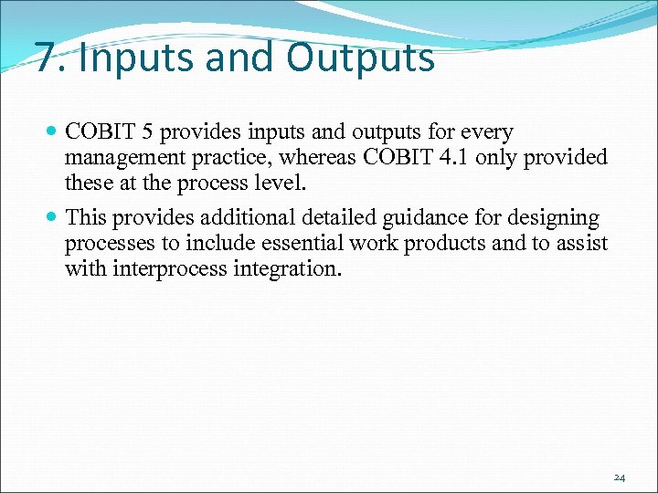 7. Inputs and Outputs COBIT 5 provides inputs and outputs for every management practice,