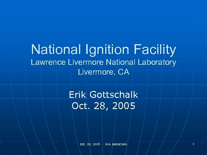 National Ignition Facility Lawrence Livermore National Laboratory Livermore, CA Erik Gottschalk Oct. 28, 2005
