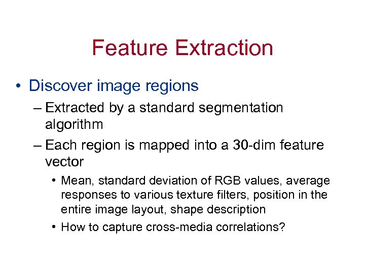 Feature Extraction • Discover image regions – Extracted by a standard segmentation algorithm –