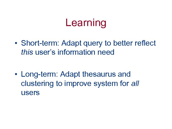 Learning • Short-term: Adapt query to better reflect this user’s information need • Long-term: