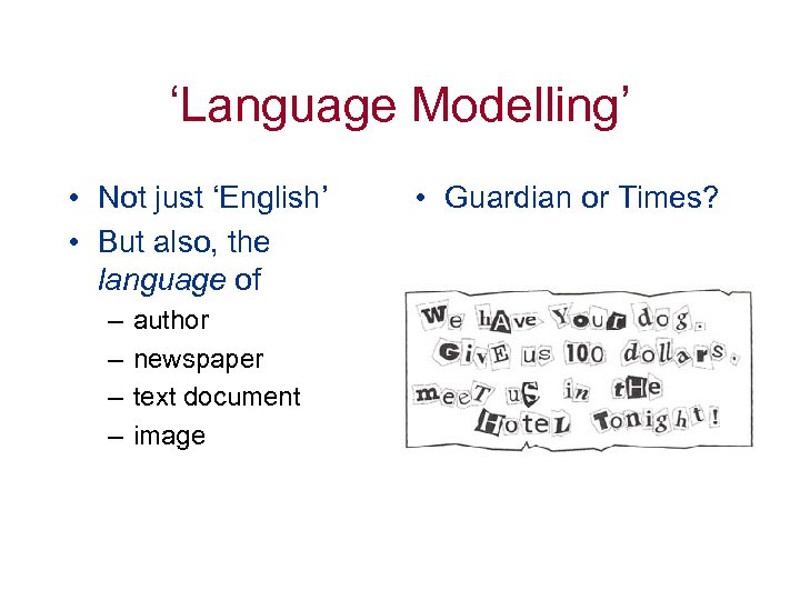 ‘Language Modelling’ • Not just ‘English’ • But also, the language of – –