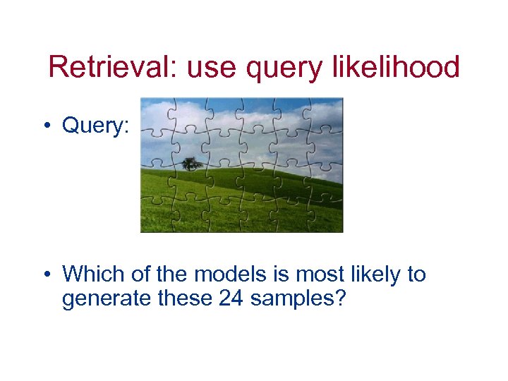 Retrieval: use query likelihood • Query: • Which of the models is most likely
