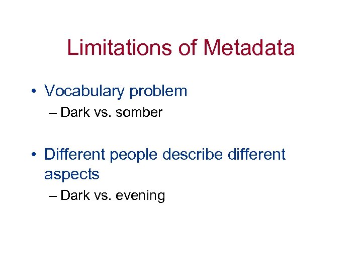 Limitations of Metadata • Vocabulary problem – Dark vs. somber • Different people describe