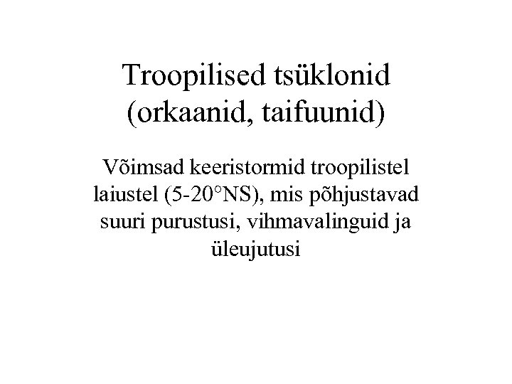 Troopilised tsüklonid (orkaanid, taifuunid) Võimsad keeristormid troopilistel laiustel (5 -20°NS), mis põhjustavad suuri purustusi,