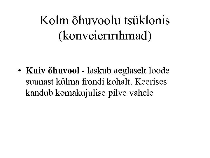 Kolm õhuvoolu tsüklonis (konveieririhmad) • Kuiv õhuvool - laskub aeglaselt loode suunast külma frondi