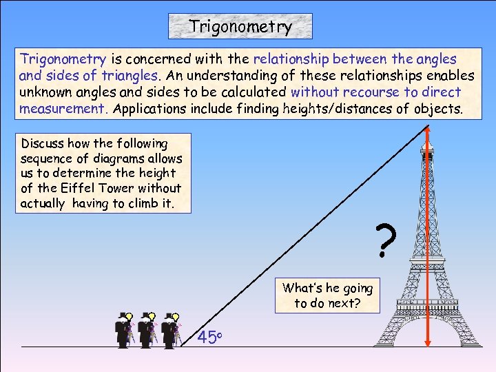 Trigonometry is concerned with the relationship between the angles and sides of triangles. An