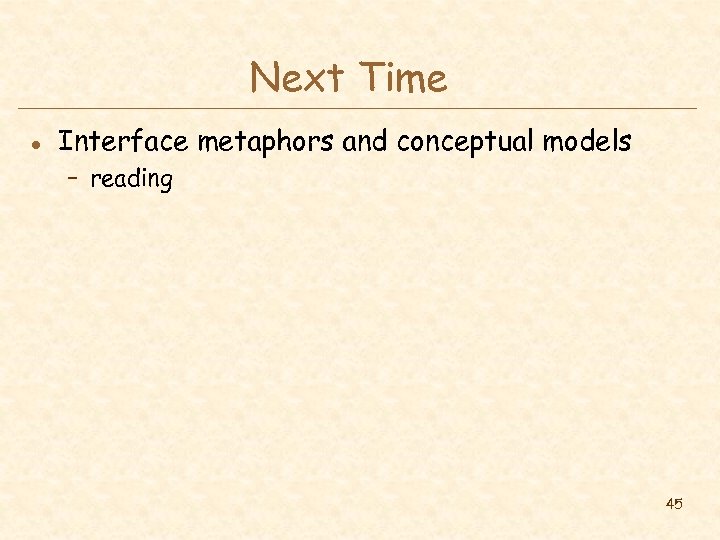 Next Time l Interface metaphors and conceptual models – reading 45 