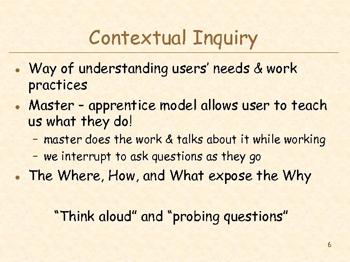 Contextual Inquiry l l Way of understanding users’ needs & work practices Master –