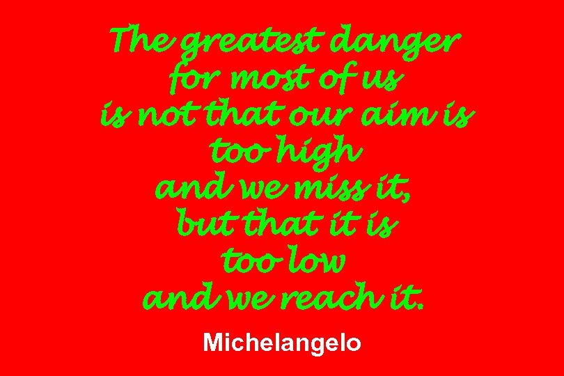 The greatest danger for most of us is not that our aim is too
