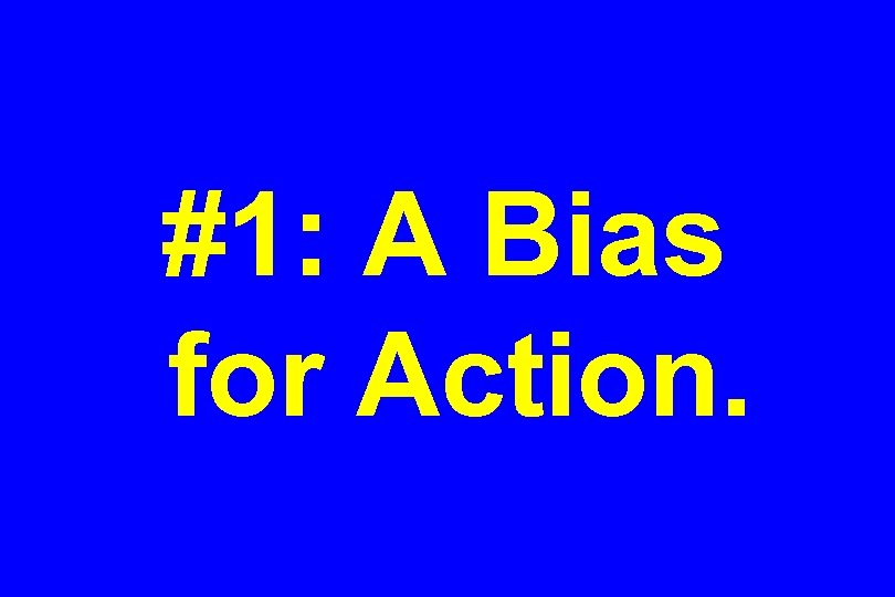 #1: A Bias for Action. 