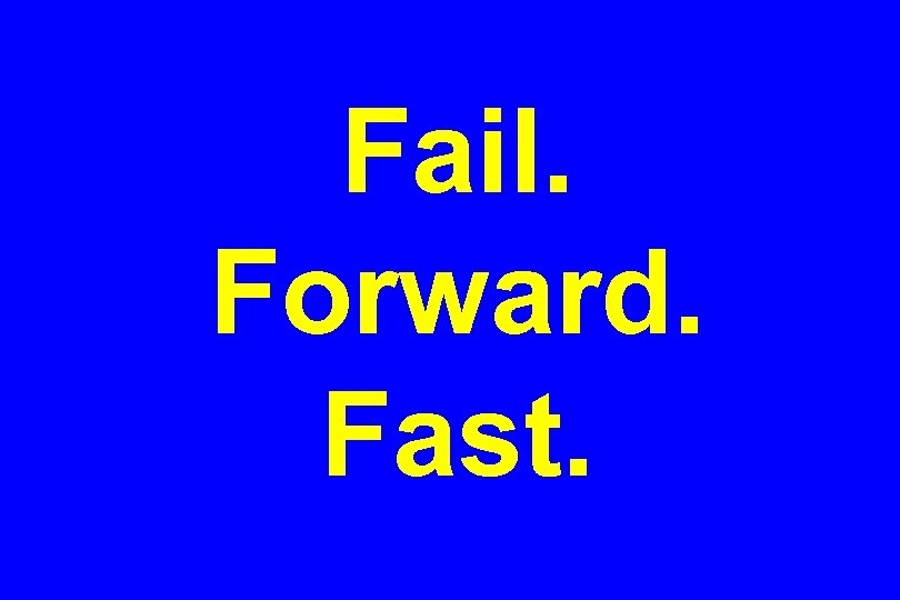 Fail. Forward. Fast. 