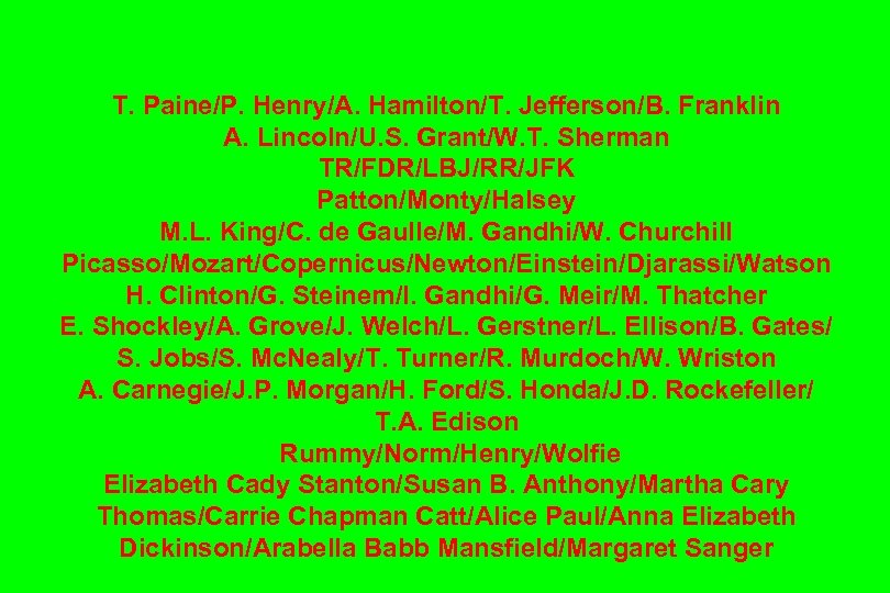 T. Paine/P. Henry/A. Hamilton/T. Jefferson/B. Franklin A. Lincoln/U. S. Grant/W. T. Sherman TR/FDR/LBJ/RR/JFK Patton/Monty/Halsey