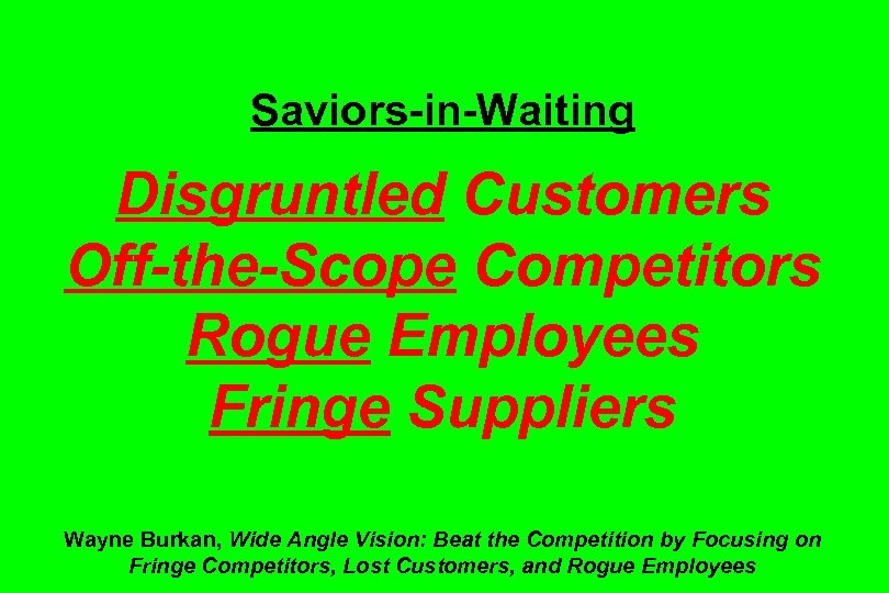 Saviors-in-Waiting Disgruntled Customers Off-the-Scope Competitors Rogue Employees Fringe Suppliers Wayne Burkan, Wide Angle Vision: