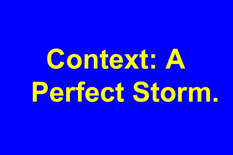 Context: A Perfect Storm. 