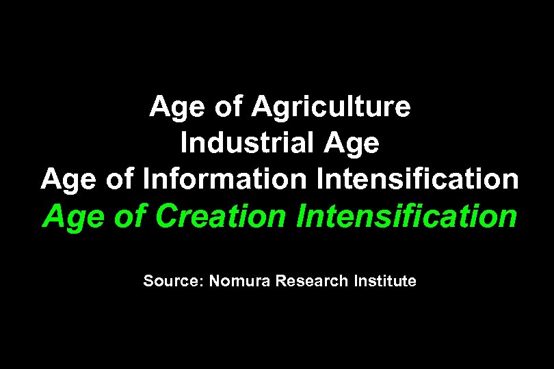 Age of Agriculture Industrial Age of Information Intensification Age of Creation Intensification Source: Nomura